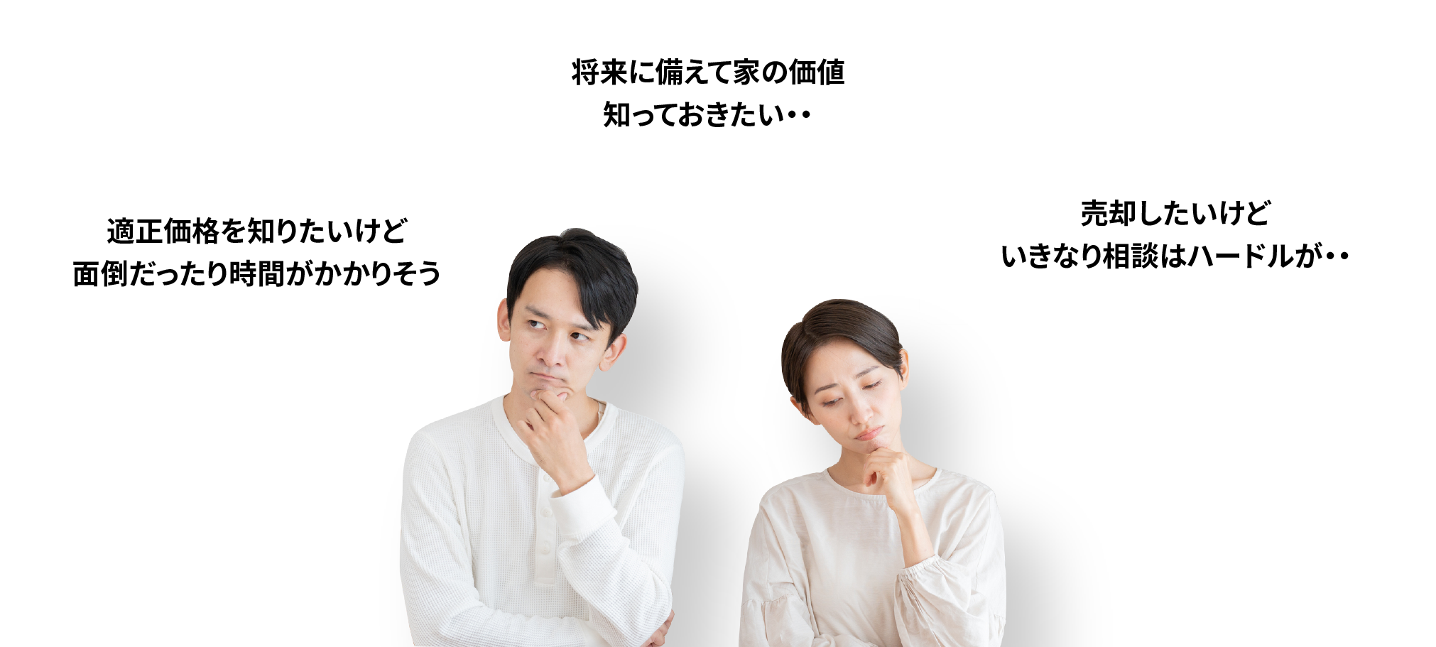 適正価格を知りたいけど面倒だったり時間がかかりそう | 将来に備えて家の価値知っておきたい・・ | 売却したいけどいきなり相談はハードルが・・