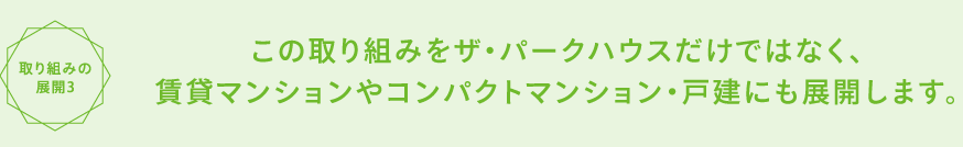 この取り組みをザ・パークハウスだけではなく、賃貸マンションやコンパクトマンションにも展開します。