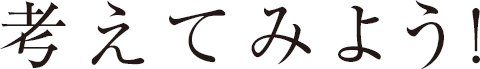 考えてみよう！