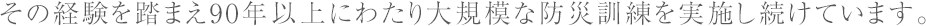 その経験を踏まえ90年以上にわたり大規模な防災訓練を実施し続けています。