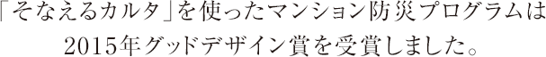 「そなえるカルタ」を使ったマンション防災プログラムは
    2015年グッドデザイン賞を受賞しました。