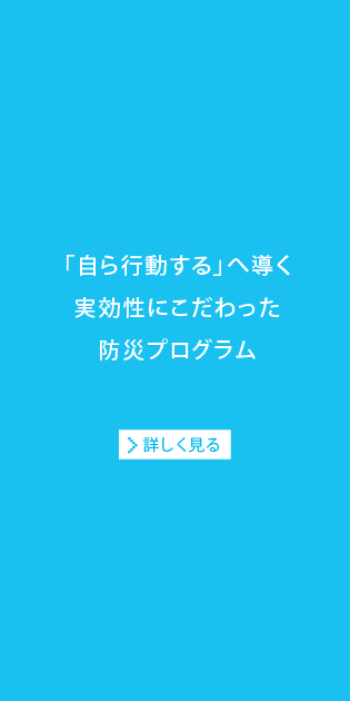 「自ら行動する」へ導く実効性にこだわった防災プログラム[詳しく見る]