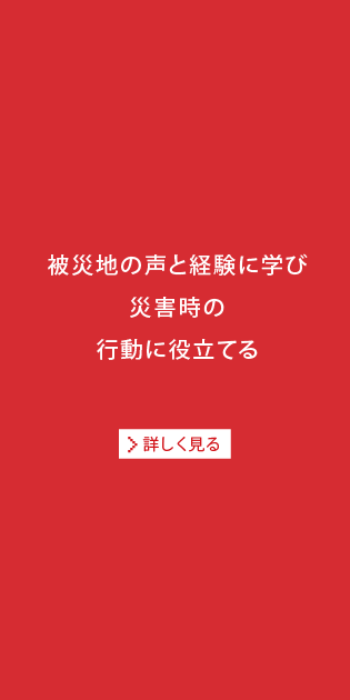 被災地の声と経験に学び災害時の行動に役立てる[詳しく見る]