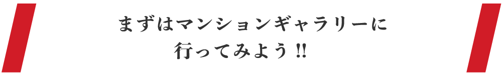 まずはマンションギャラリーに行ってみよう!!