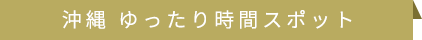 沖縄 ゆったり時間スポット