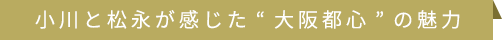 小川と松永が感じた“大阪都心”の魅力