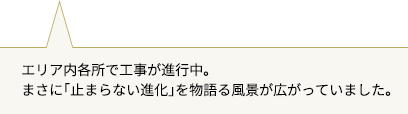 エリア内各所で工事が進行中。まさに「止まらない進化」を物語る風景が広がっていました。