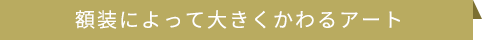 額装によって大きくかわるアート