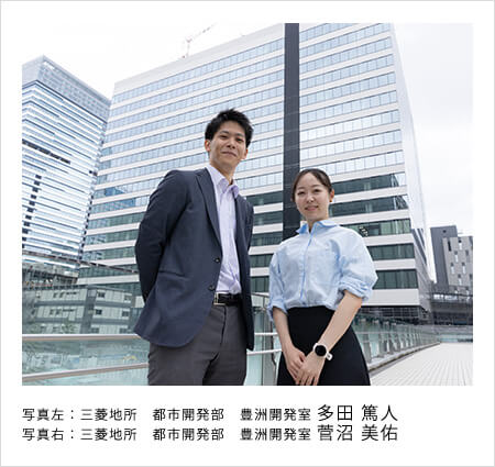 写真左：三菱地所　都市開発部　豊洲開発室 多田 篤人 写真右：三菱地所　都市開発部　豊洲開発室 菅沼 美佑