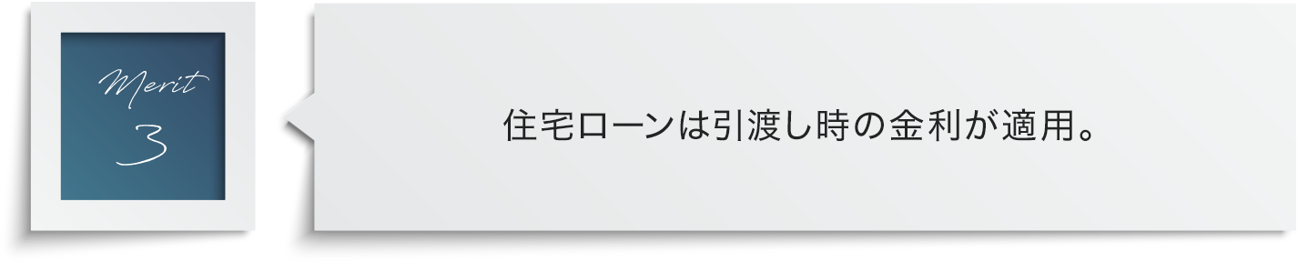 住宅ローンは引渡し時の金利が適用。史上最低水準の金利で返済負担を早めに確定。