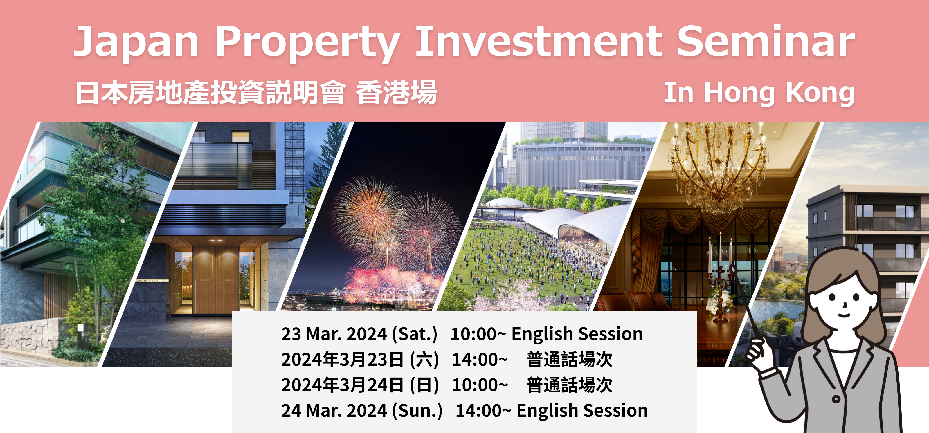Japan Property Investment Seminar in Hong Kong 日本房地產投資説明會 香港場 23 Mar. 2024 (Sat.)   10:00~ English Session 2024年3月23日 (六)   14:00~　普通話場次 2024年3月24日 (日)   10:00~　普通話場次 24 Mar. 2024 (Sun.)   14:00~ English Session