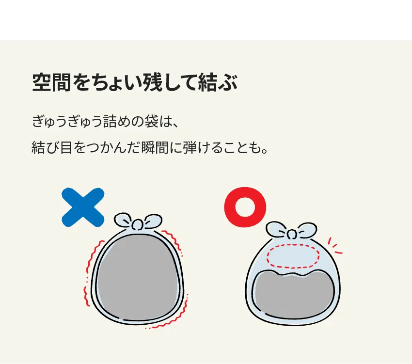 空間をちょい残して結ぶ ぎゅうぎゅう詰めの袋は、結び目をつかんだ瞬間に弾けることも。