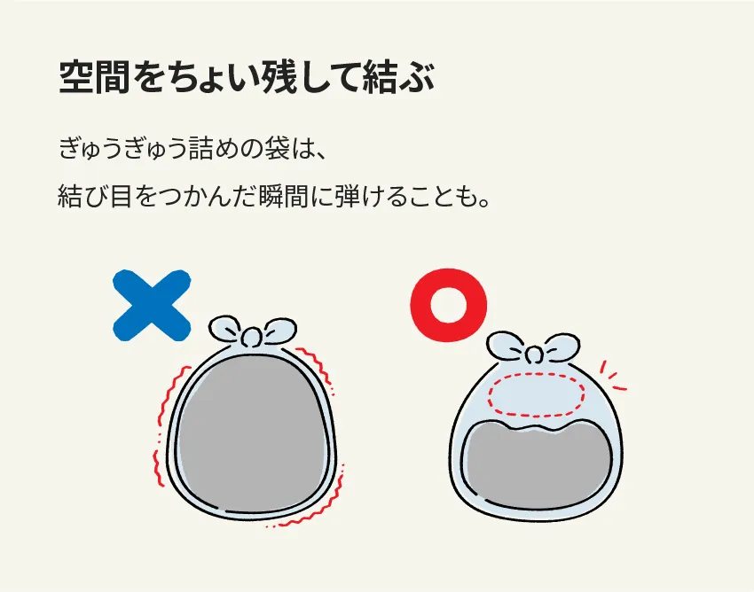 空間をちょい残して結ぶ ぎゅうぎゅう詰めの袋は、結び目をつかんだ瞬間に弾けることも。
