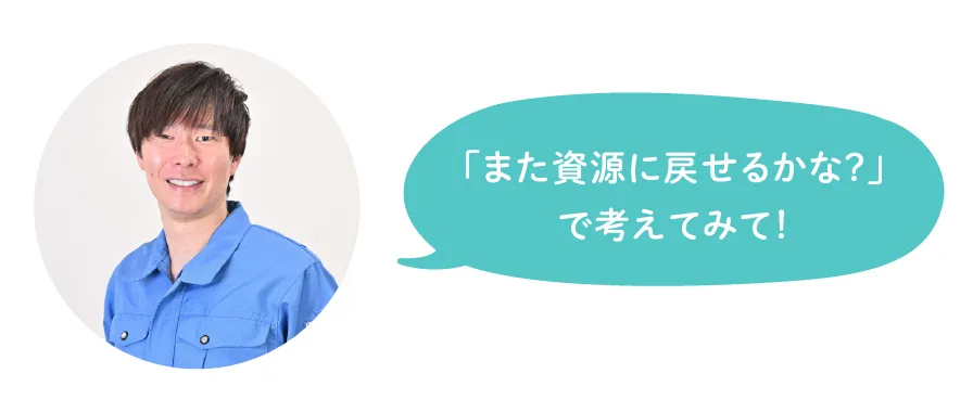「また資源に戻せるかな？」で考えてみて！