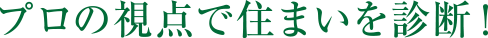 プロの視点で住まいを診断！