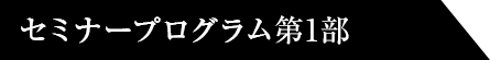 セミナープログラム第1部