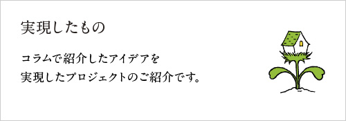 実現したもの　〜コラムで紹介したアイデアを実現したプロジェクトのご紹介です。〜