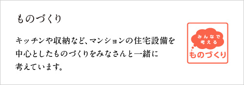 ものづくり　〜キッチンや収納など、マンションの住宅設備を中心としたものづくりをみなさんと一緒に考えています。〜