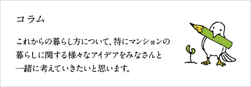 コラム 〜これからの暮らし方について、特にマンションの暮らしに関する様々なアイデアをみなさんと一緒に考えていきたいと思います。〜