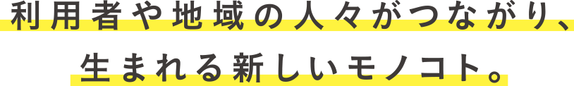 利用者や地域の人々がつながり、生まれる新しいモノコト。