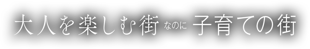 大人を楽しむ街なのに子育ての街