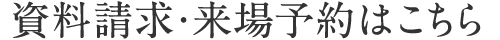 資料請求・来場予約はこちら