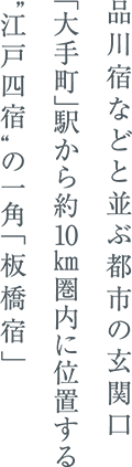 品川宿などと並ぶ都市の玄関口「大手町」駅から約10㎞圏内に位置する“江戸四宿＂の一角「板橋宿」
