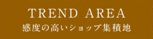 TREND AREA 感度の高いショップ集積地