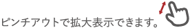 ピンチアウトで拡大表示できます。