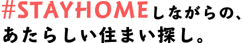 #STAYHOMEしながらの、あたらしい住まい探し。