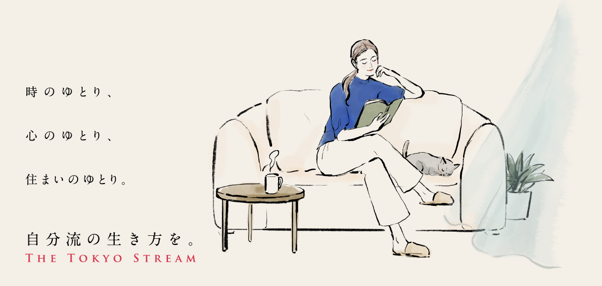 時のゆとり、心のゆとり、住まいのゆとり。自分流の生き方を。The tokyo stream