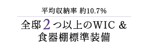 平均収納率 約10.7% 全邸2つ以上のWIC ＆ 食器棚標準装備