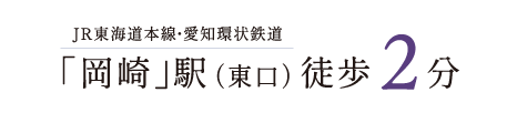 JR東海道本線・愛知環状鉄道「岡崎」駅（東口）徒歩2分