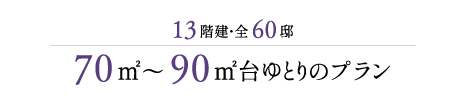 13階建・全60邸 70㎡～90㎡台ゆとりのプラン