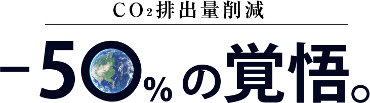 CO2排出量削減 -50%の覚悟。