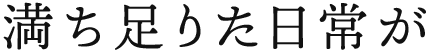 満ち足りた日常が
