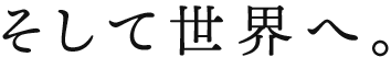 そして世界へ。