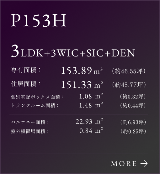 P153Hタイプリンク、3LDK+3WIC+SIC+DEN。専有面積：153.89㎡（約46.55坪）。専有面積：151.33㎡（約45.77坪）。個別宅配ボックス：1.08㎡（約0.32坪）。トランクルーム面積：1.48㎡（約0.44坪）。バルコニー面積：22.93㎡（約6.93坪）。室外機置場面積：0.84㎡（約0.25坪）。