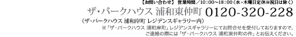 【お問い合わせ】営業時間／10:00〜18:00（水・木曜日定休※祝日は除く） ザ・パークハウス 浦和東仲町 0120-320-228 （ザ・パークハウス 浦和岸町 レジデンスギャラリー内） ※「ザ・パークハウス 浦和岸町」レジデンスギャラリーにてお問い合わせを受付しておりますので、ご連絡の際には「ザ・パークハウス 浦和東仲町の件」とお伝えください。