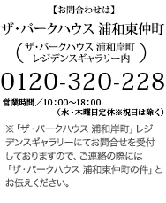 【お問い合わせ】営業時間／10:00〜18:00（水・木曜日定休※祝日は除く） ザ・パークハウス 浦和東仲町 0120-320-228 （ザ・パークハウス 浦和岸町 レジデンスギャラリー内） ※「ザ・パークハウス 浦和岸町」レジデンスギャラリーにてお問い合わせを受付しておりますので、ご連絡の際には「ザ・パークハウス 浦和東仲町の件」とお伝えください。