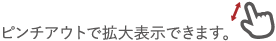 ピンチアウトで拡大表示できます。