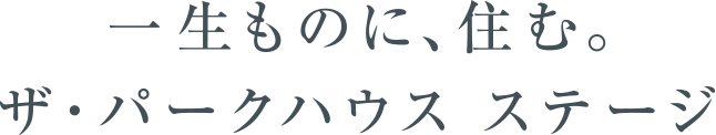 一生ものに、住む。ザ・パークハウス　ステージ