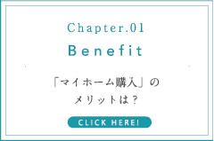 Chapter.01 Benefit 「マイホーム購入」の メリットは？ CLICK HERE!