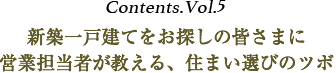 Contents vol.5 新築一戸建てをお探しの皆さまに営業担当者が教える、住まい選びのツボ