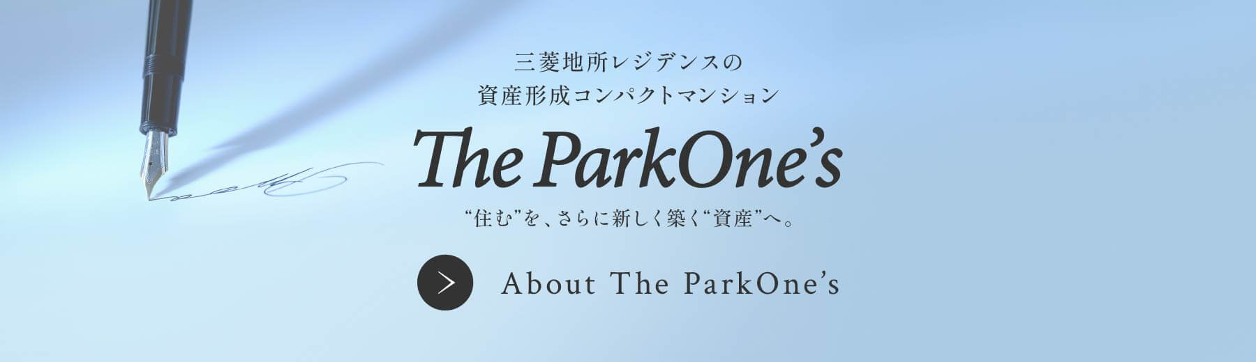 三菱地所レジデンスの資産形成コンパクトマンション The ParkOne's “住む”を、さらに新しく築く“資産”へ。About The ParkOne's