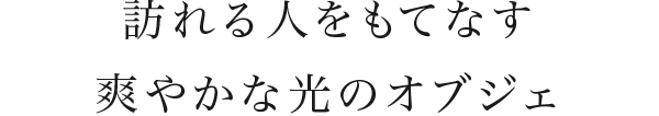 訪れる人をもてなす爽やかな光のオブジェ。