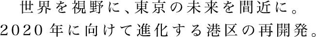 世界を視野に、東京の未来を間近に。2020年に向けて進化する港区の再開発。