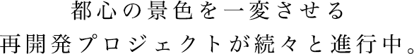 都心の景色を一変させる再開発プロジェクトが続々と進行中。